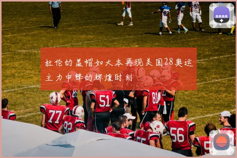 杜伦的盖帽如大本再现美国28奥运主力中锋的辉煌时刻