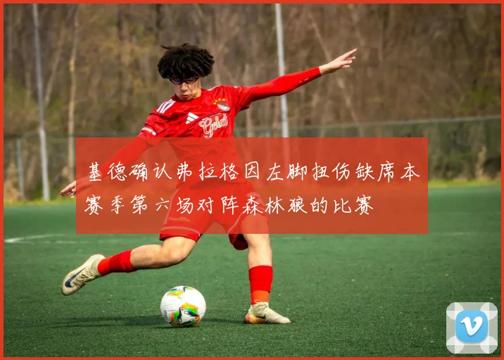 基德确认弗拉格因左脚扭伤缺席本赛季第六场对阵森林狼的比赛