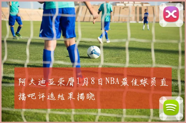 阿夫迪亚荣膺1月8日NBA最佳球员直播吧评选结果揭晓