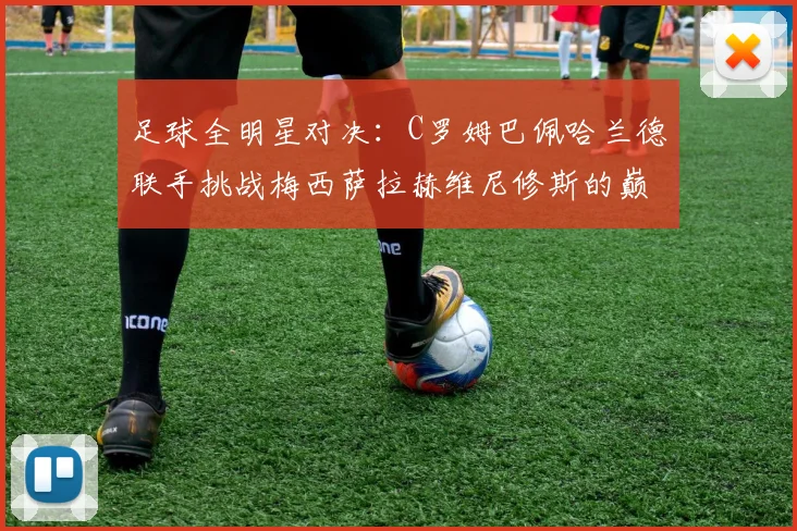足球全明星对决：C罗姆巴佩哈兰德联手挑战梅西萨拉赫维尼修斯的巅峰之战