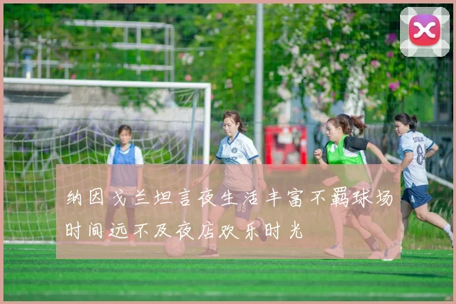 纳因戈兰坦言夜生活丰富不羁球场时间远不及夜店欢乐时光