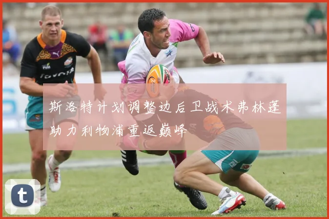 斯洛特计划调整边后卫战术弗林蓬助力利物浦重返巅峰